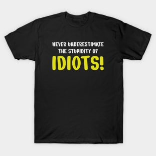 Never underestimate the stupidity of idiots! T-Shirt